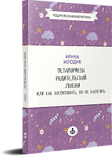 Метаморфозы родительской любви, или Как воспитывать, но не калечить