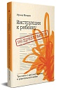 Инструкция к ребенку не прилагается. Три книги о детской психике и родительской любви