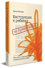 Инструкция к ребенку не прилагается. Три книги о детской психике и родительской любви